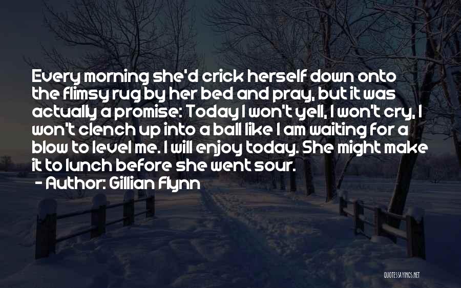 Gillian Flynn Quotes: Every Morning She'd Crick Herself Down Onto The Flimsy Rug By Her Bed And Pray, But It Was Actually A