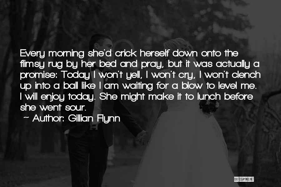 Gillian Flynn Quotes: Every Morning She'd Crick Herself Down Onto The Flimsy Rug By Her Bed And Pray, But It Was Actually A
