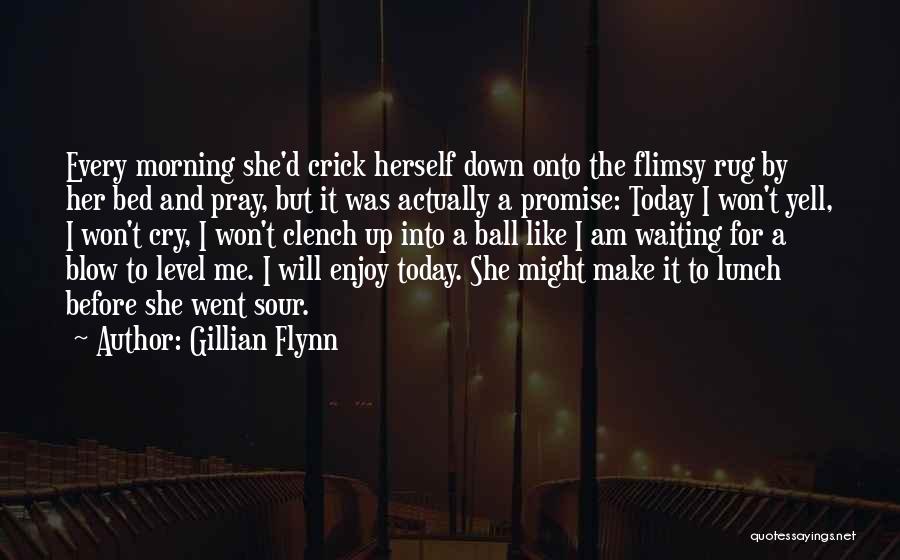 Gillian Flynn Quotes: Every Morning She'd Crick Herself Down Onto The Flimsy Rug By Her Bed And Pray, But It Was Actually A