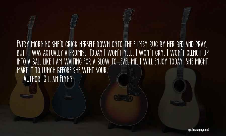 Gillian Flynn Quotes: Every Morning She'd Crick Herself Down Onto The Flimsy Rug By Her Bed And Pray, But It Was Actually A