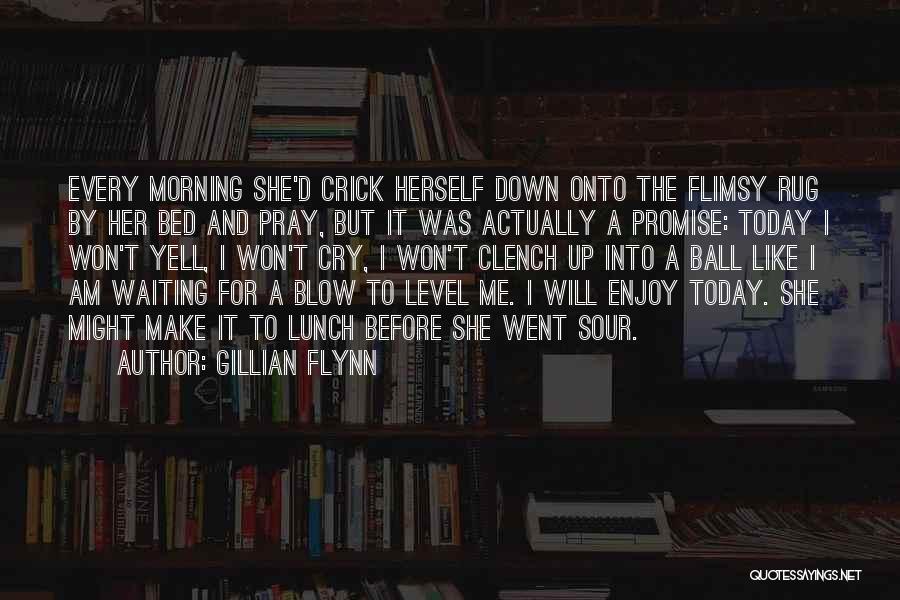 Gillian Flynn Quotes: Every Morning She'd Crick Herself Down Onto The Flimsy Rug By Her Bed And Pray, But It Was Actually A