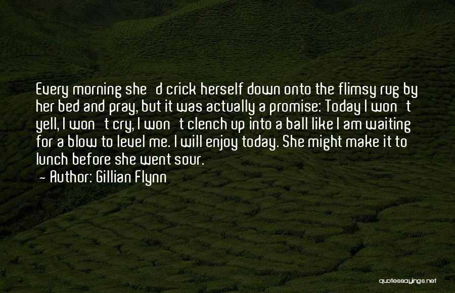 Gillian Flynn Quotes: Every Morning She'd Crick Herself Down Onto The Flimsy Rug By Her Bed And Pray, But It Was Actually A