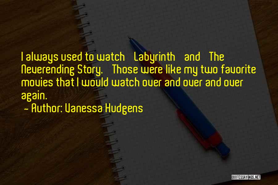 Vanessa Hudgens Quotes: I Always Used To Watch 'labyrinth' And 'the Neverending Story.' Those Were Like My Two Favorite Movies That I Would