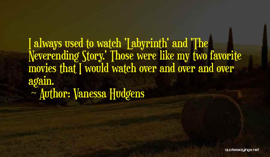 Vanessa Hudgens Quotes: I Always Used To Watch 'labyrinth' And 'the Neverending Story.' Those Were Like My Two Favorite Movies That I Would