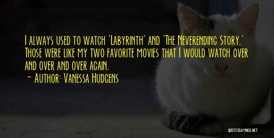 Vanessa Hudgens Quotes: I Always Used To Watch 'labyrinth' And 'the Neverending Story.' Those Were Like My Two Favorite Movies That I Would
