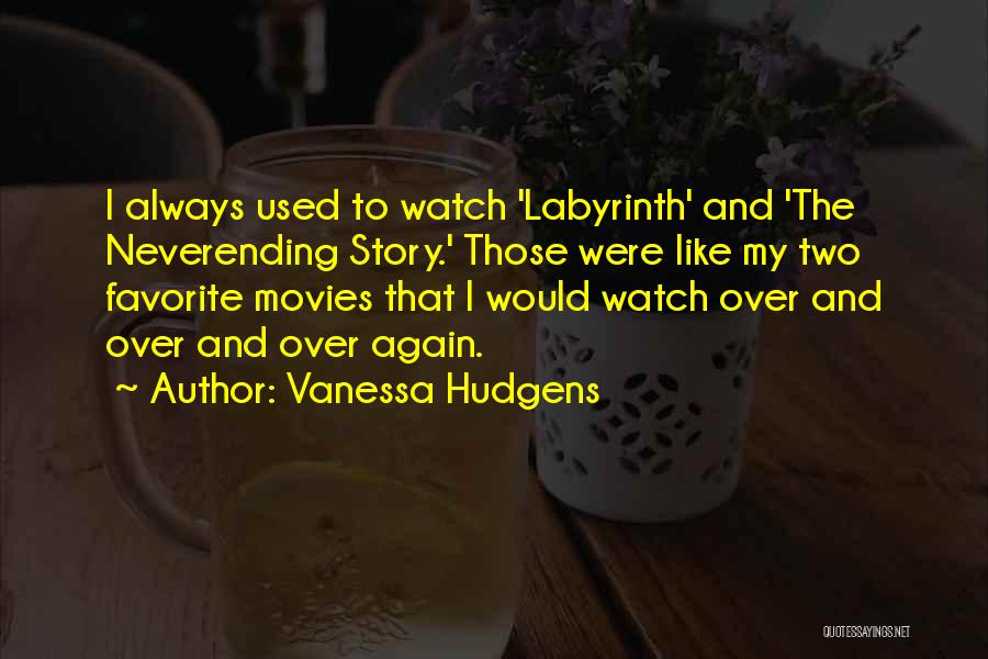 Vanessa Hudgens Quotes: I Always Used To Watch 'labyrinth' And 'the Neverending Story.' Those Were Like My Two Favorite Movies That I Would