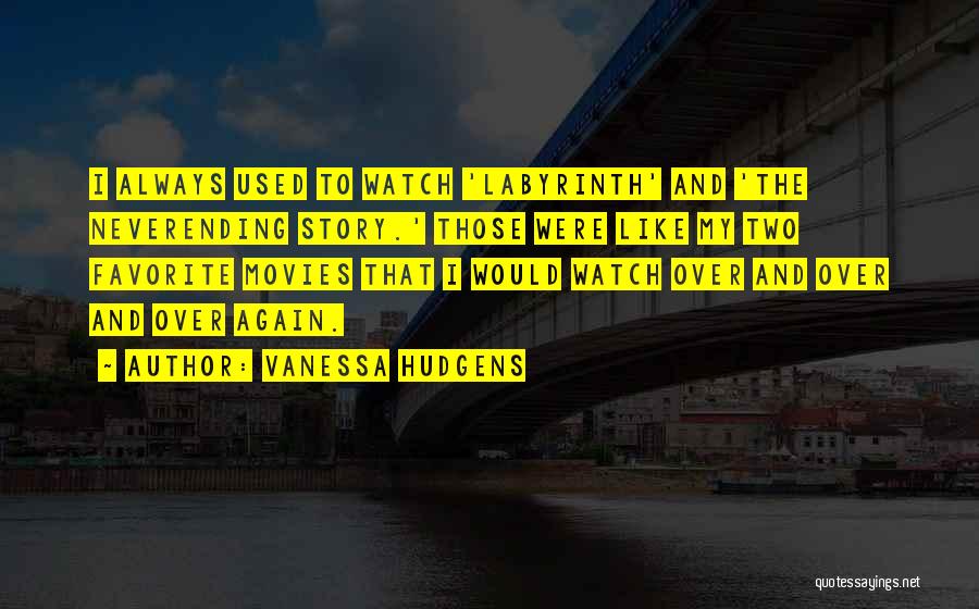 Vanessa Hudgens Quotes: I Always Used To Watch 'labyrinth' And 'the Neverending Story.' Those Were Like My Two Favorite Movies That I Would