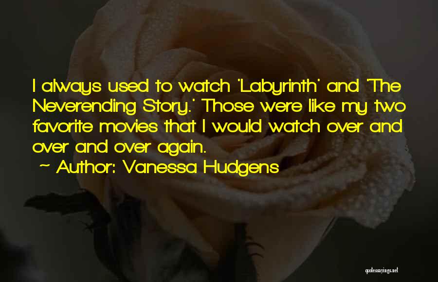 Vanessa Hudgens Quotes: I Always Used To Watch 'labyrinth' And 'the Neverending Story.' Those Were Like My Two Favorite Movies That I Would