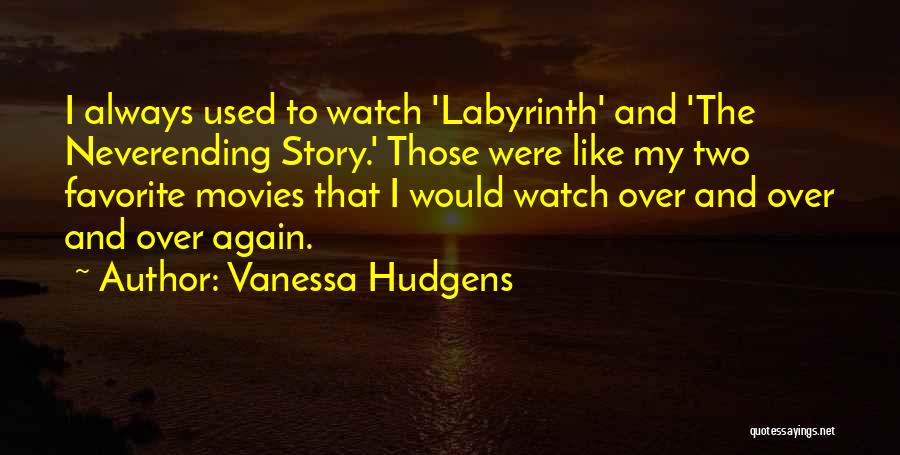 Vanessa Hudgens Quotes: I Always Used To Watch 'labyrinth' And 'the Neverending Story.' Those Were Like My Two Favorite Movies That I Would