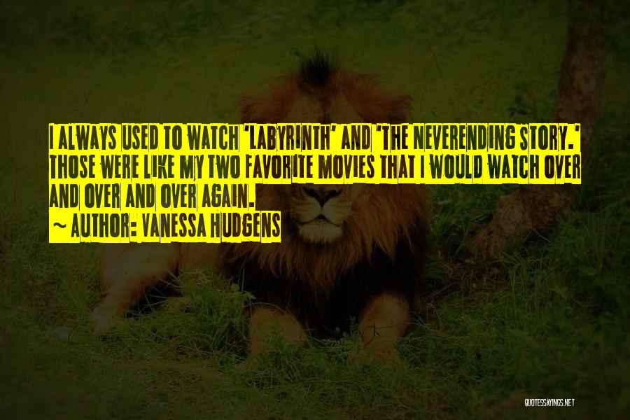 Vanessa Hudgens Quotes: I Always Used To Watch 'labyrinth' And 'the Neverending Story.' Those Were Like My Two Favorite Movies That I Would