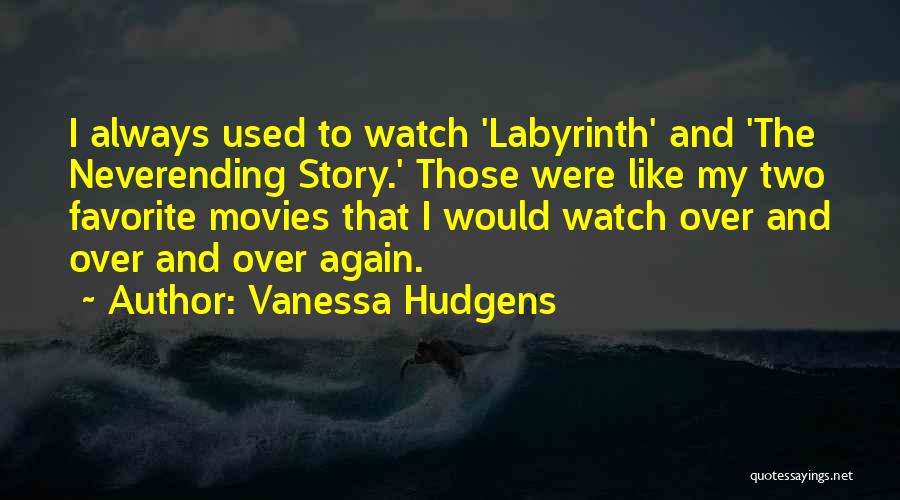 Vanessa Hudgens Quotes: I Always Used To Watch 'labyrinth' And 'the Neverending Story.' Those Were Like My Two Favorite Movies That I Would