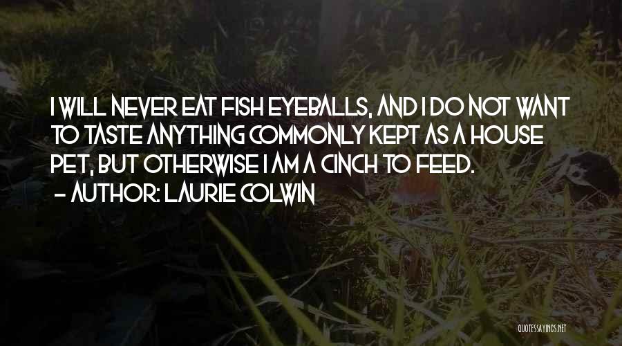 Laurie Colwin Quotes: I Will Never Eat Fish Eyeballs, And I Do Not Want To Taste Anything Commonly Kept As A House Pet,