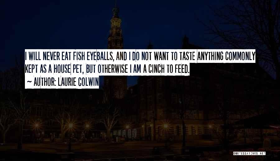 Laurie Colwin Quotes: I Will Never Eat Fish Eyeballs, And I Do Not Want To Taste Anything Commonly Kept As A House Pet,