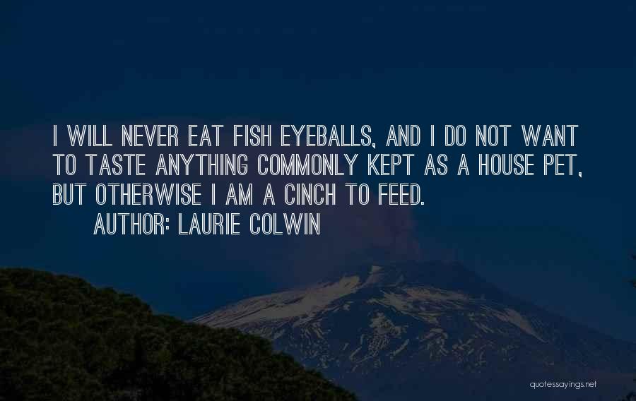 Laurie Colwin Quotes: I Will Never Eat Fish Eyeballs, And I Do Not Want To Taste Anything Commonly Kept As A House Pet,