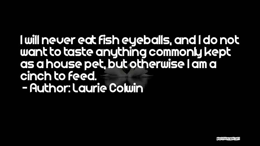Laurie Colwin Quotes: I Will Never Eat Fish Eyeballs, And I Do Not Want To Taste Anything Commonly Kept As A House Pet,