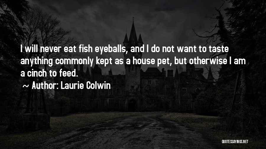 Laurie Colwin Quotes: I Will Never Eat Fish Eyeballs, And I Do Not Want To Taste Anything Commonly Kept As A House Pet,