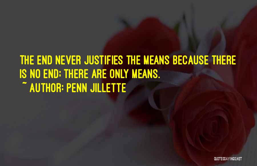 Penn Jillette Quotes: The End Never Justifies The Means Because There Is No End; There Are Only Means.