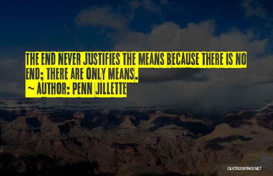Penn Jillette Quotes: The End Never Justifies The Means Because There Is No End; There Are Only Means.