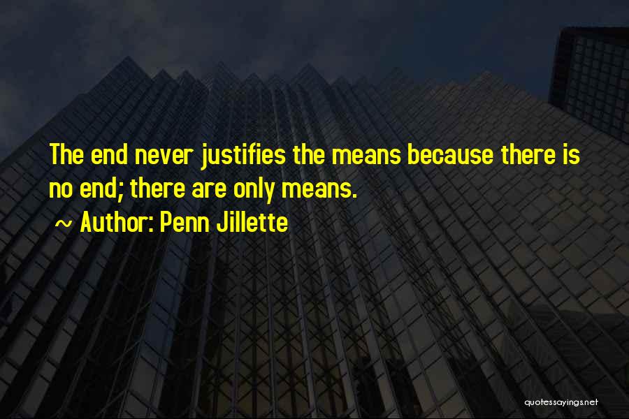 Penn Jillette Quotes: The End Never Justifies The Means Because There Is No End; There Are Only Means.