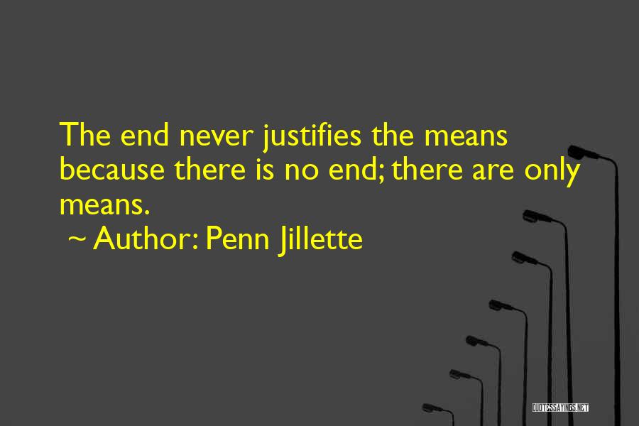 Penn Jillette Quotes: The End Never Justifies The Means Because There Is No End; There Are Only Means.