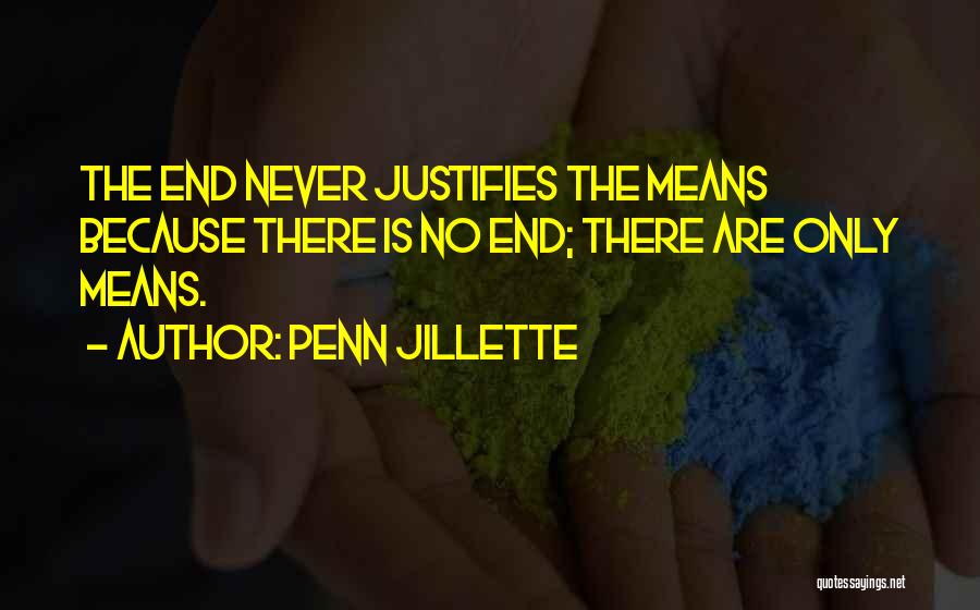 Penn Jillette Quotes: The End Never Justifies The Means Because There Is No End; There Are Only Means.