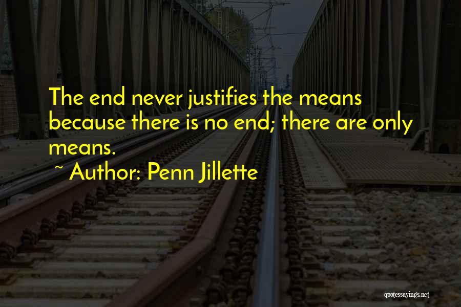 Penn Jillette Quotes: The End Never Justifies The Means Because There Is No End; There Are Only Means.