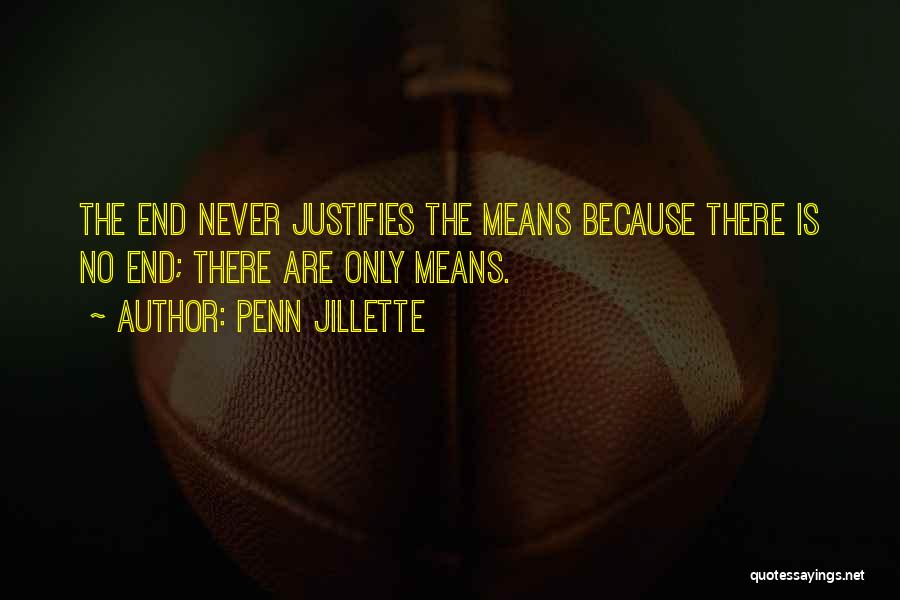 Penn Jillette Quotes: The End Never Justifies The Means Because There Is No End; There Are Only Means.