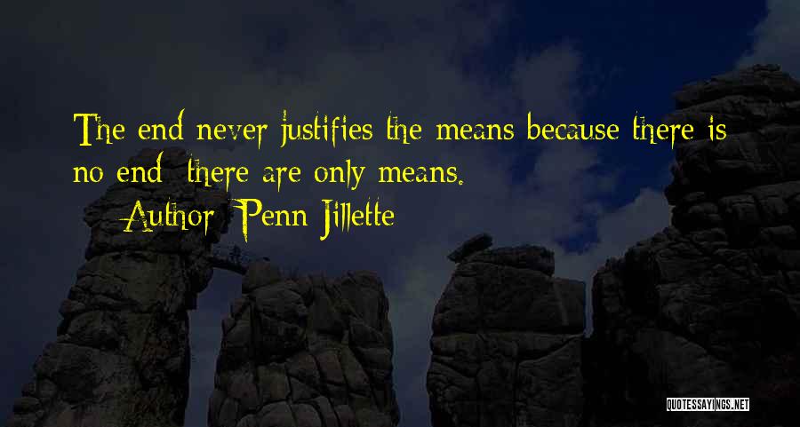 Penn Jillette Quotes: The End Never Justifies The Means Because There Is No End; There Are Only Means.