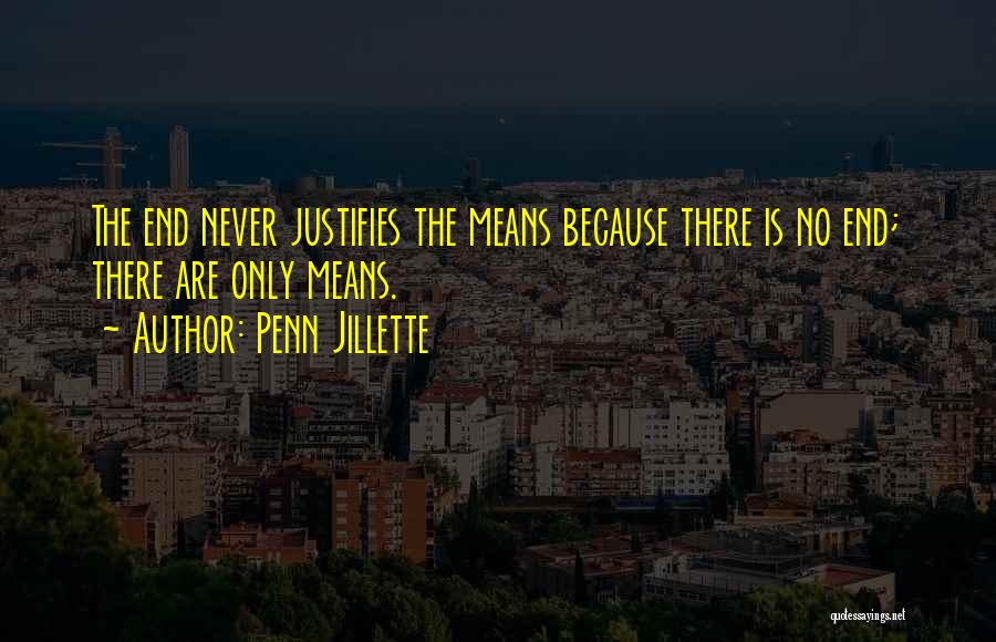 Penn Jillette Quotes: The End Never Justifies The Means Because There Is No End; There Are Only Means.