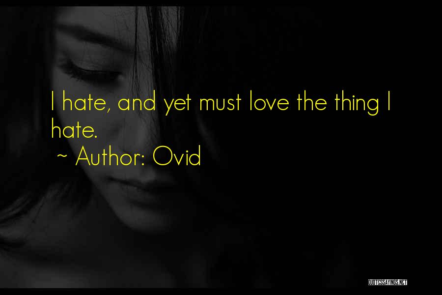 Ovid Quotes: I Hate, And Yet Must Love The Thing I Hate.