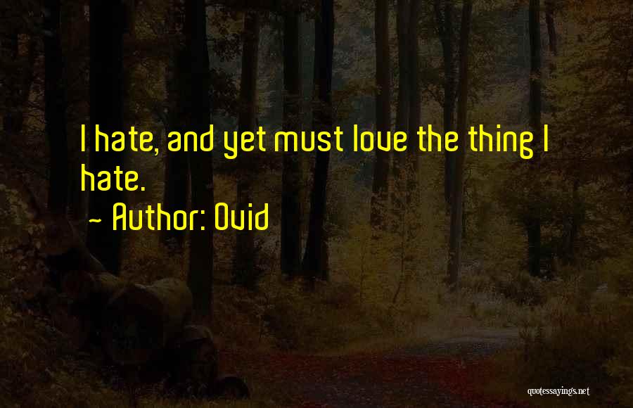 Ovid Quotes: I Hate, And Yet Must Love The Thing I Hate.