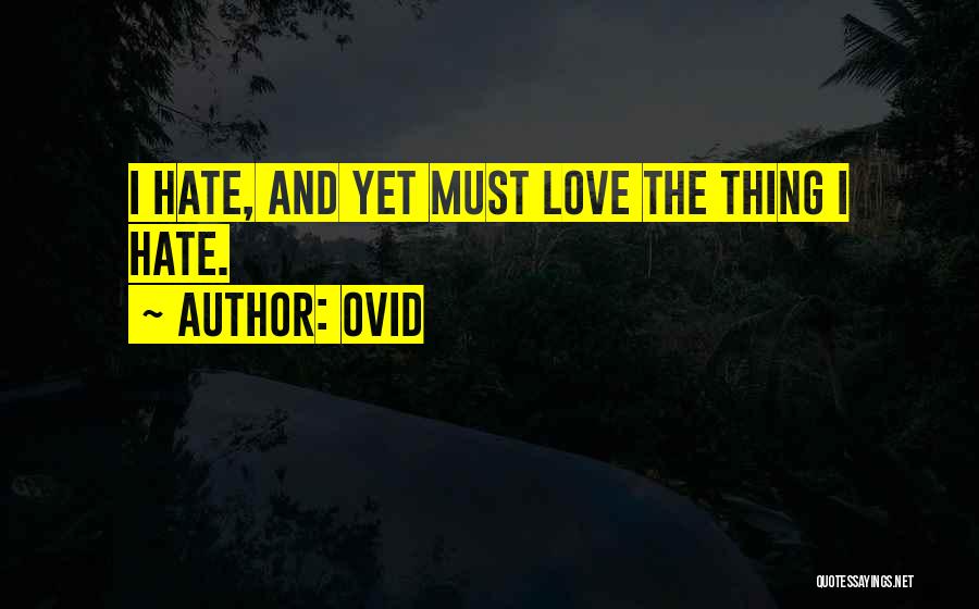 Ovid Quotes: I Hate, And Yet Must Love The Thing I Hate.