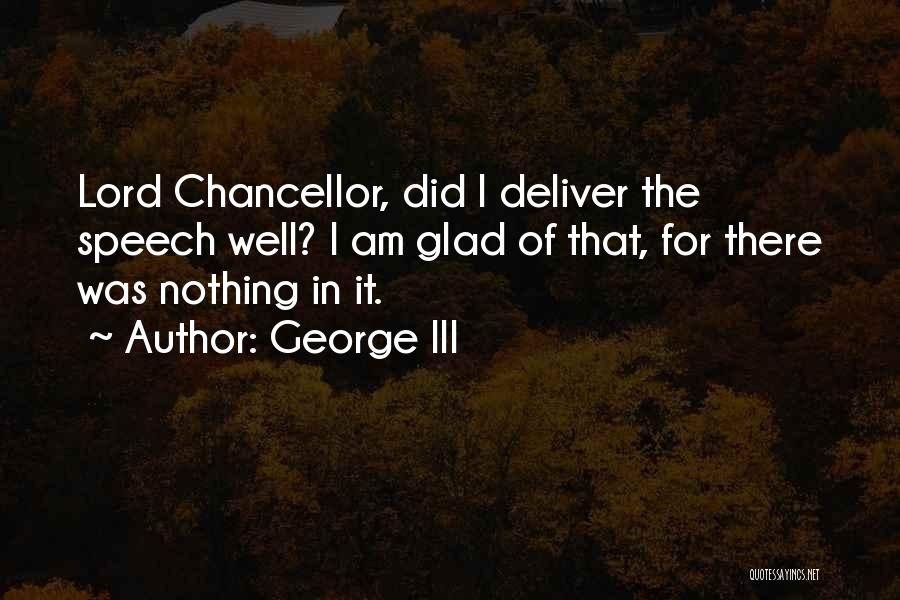 George III Quotes: Lord Chancellor, Did I Deliver The Speech Well? I Am Glad Of That, For There Was Nothing In It.