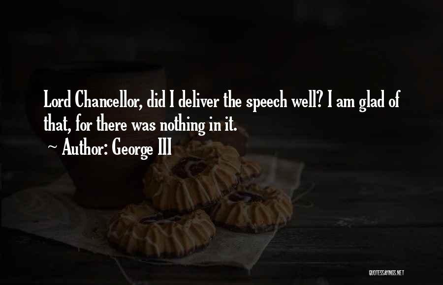George III Quotes: Lord Chancellor, Did I Deliver The Speech Well? I Am Glad Of That, For There Was Nothing In It.