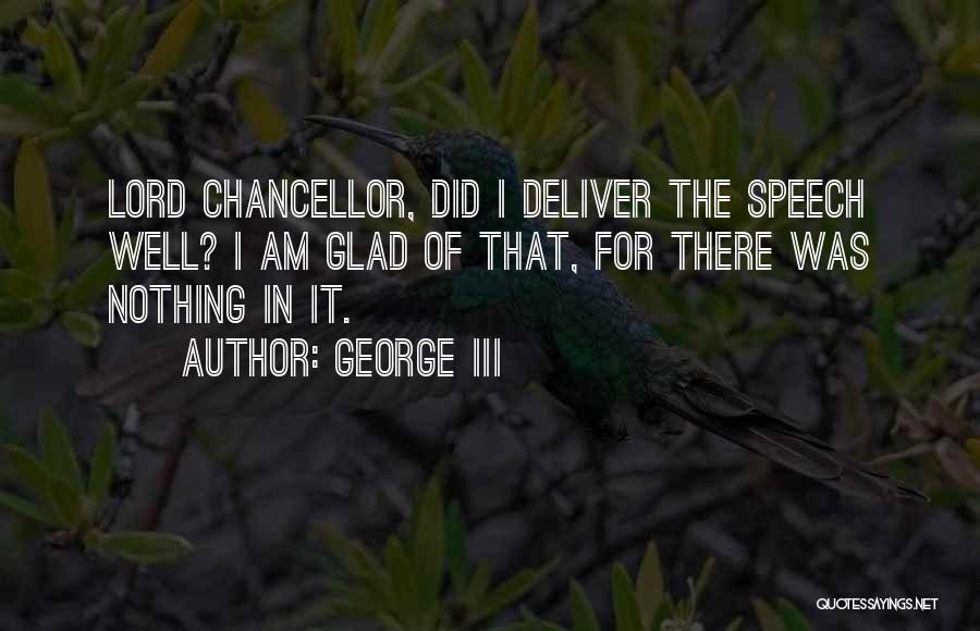 George III Quotes: Lord Chancellor, Did I Deliver The Speech Well? I Am Glad Of That, For There Was Nothing In It.