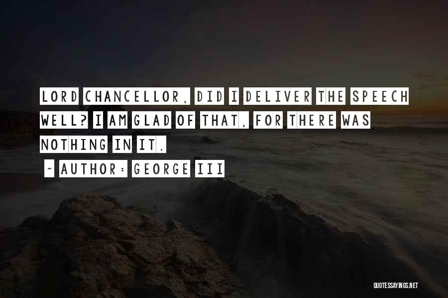 George III Quotes: Lord Chancellor, Did I Deliver The Speech Well? I Am Glad Of That, For There Was Nothing In It.