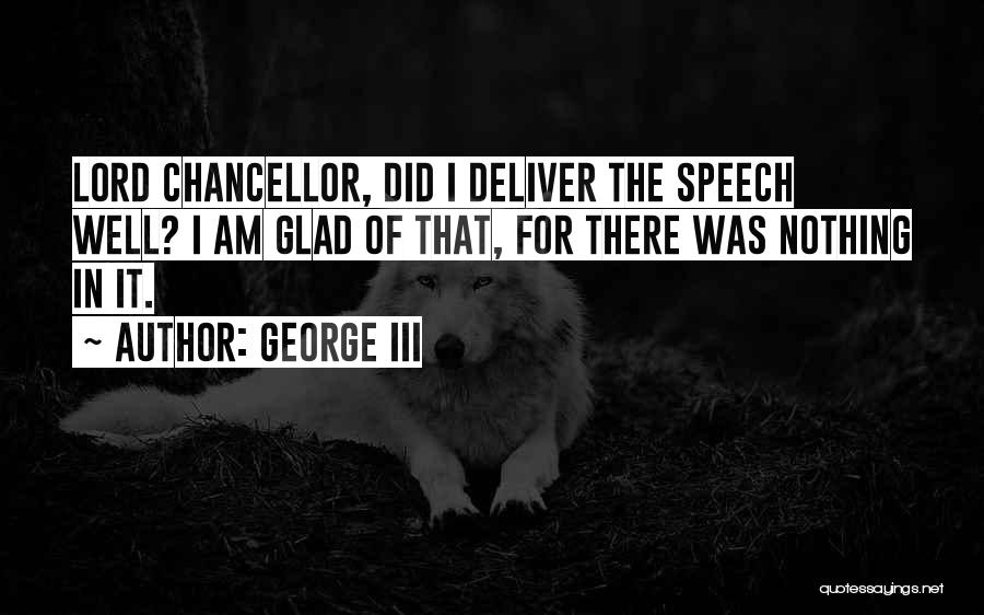 George III Quotes: Lord Chancellor, Did I Deliver The Speech Well? I Am Glad Of That, For There Was Nothing In It.