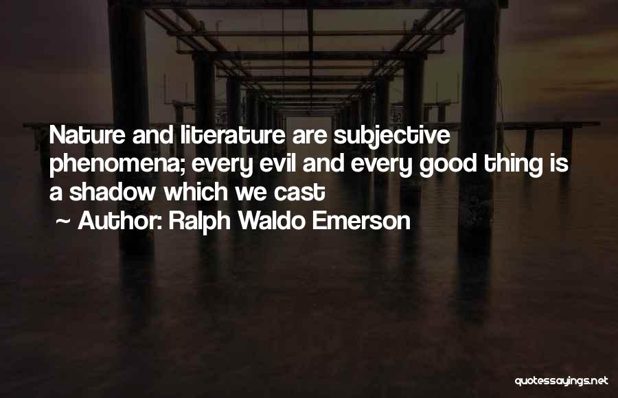 Ralph Waldo Emerson Quotes: Nature And Literature Are Subjective Phenomena; Every Evil And Every Good Thing Is A Shadow Which We Cast