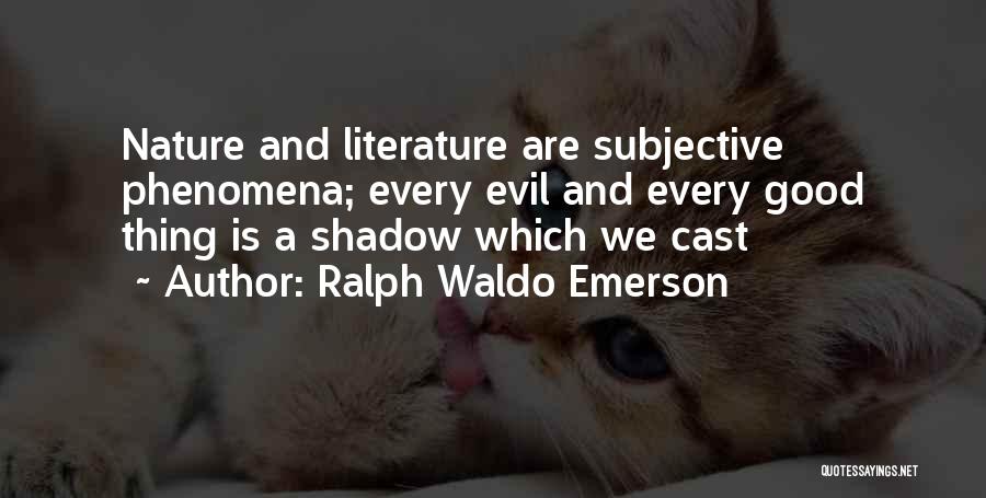 Ralph Waldo Emerson Quotes: Nature And Literature Are Subjective Phenomena; Every Evil And Every Good Thing Is A Shadow Which We Cast