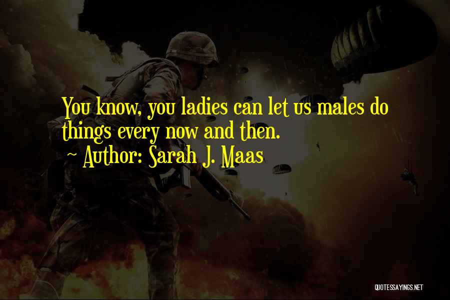 Sarah J. Maas Quotes: You Know, You Ladies Can Let Us Males Do Things Every Now And Then.