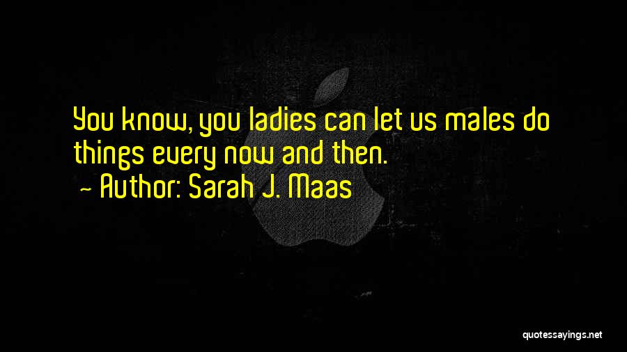 Sarah J. Maas Quotes: You Know, You Ladies Can Let Us Males Do Things Every Now And Then.