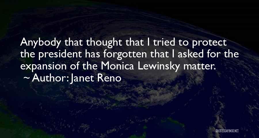 Janet Reno Quotes: Anybody That Thought That I Tried To Protect The President Has Forgotten That I Asked For The Expansion Of The