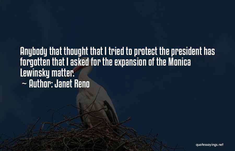 Janet Reno Quotes: Anybody That Thought That I Tried To Protect The President Has Forgotten That I Asked For The Expansion Of The