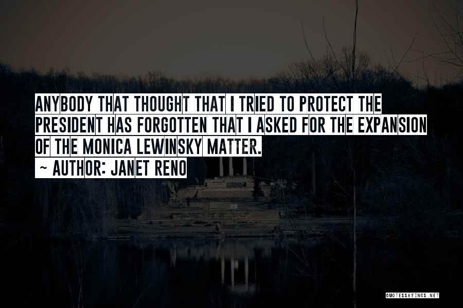 Janet Reno Quotes: Anybody That Thought That I Tried To Protect The President Has Forgotten That I Asked For The Expansion Of The