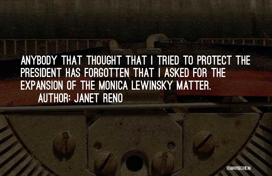 Janet Reno Quotes: Anybody That Thought That I Tried To Protect The President Has Forgotten That I Asked For The Expansion Of The