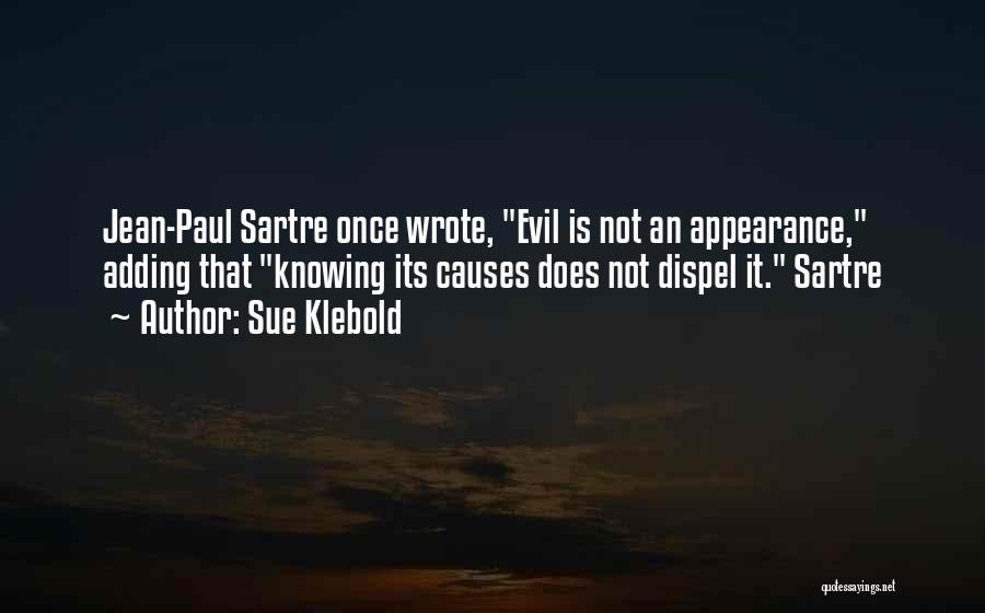 Sue Klebold Quotes: Jean-paul Sartre Once Wrote, Evil Is Not An Appearance, Adding That Knowing Its Causes Does Not Dispel It. Sartre