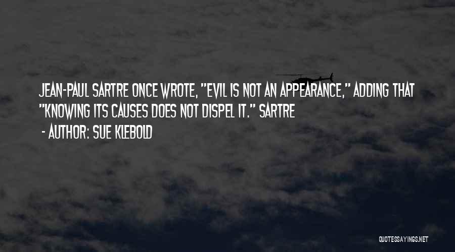 Sue Klebold Quotes: Jean-paul Sartre Once Wrote, Evil Is Not An Appearance, Adding That Knowing Its Causes Does Not Dispel It. Sartre