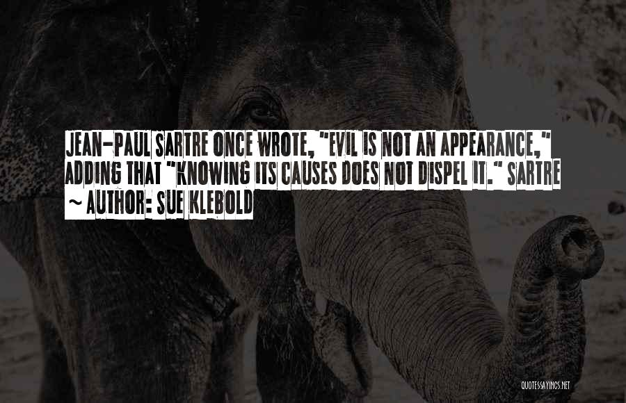 Sue Klebold Quotes: Jean-paul Sartre Once Wrote, Evil Is Not An Appearance, Adding That Knowing Its Causes Does Not Dispel It. Sartre