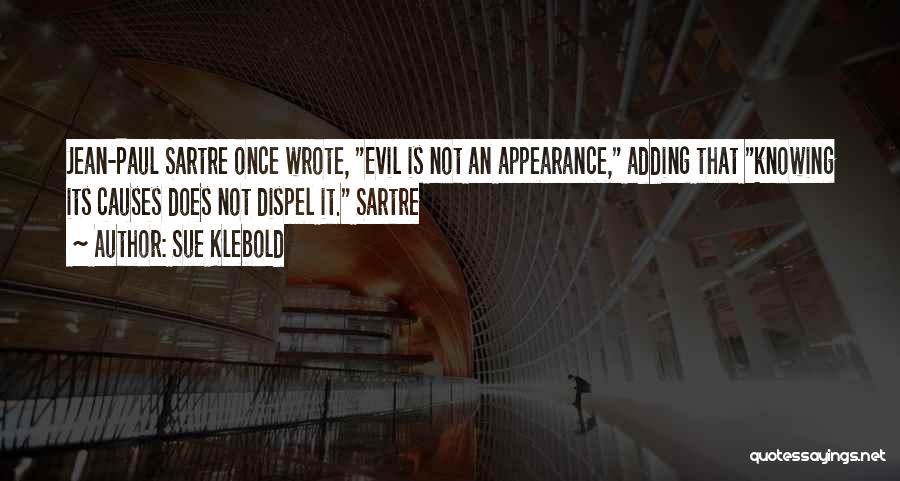 Sue Klebold Quotes: Jean-paul Sartre Once Wrote, Evil Is Not An Appearance, Adding That Knowing Its Causes Does Not Dispel It. Sartre