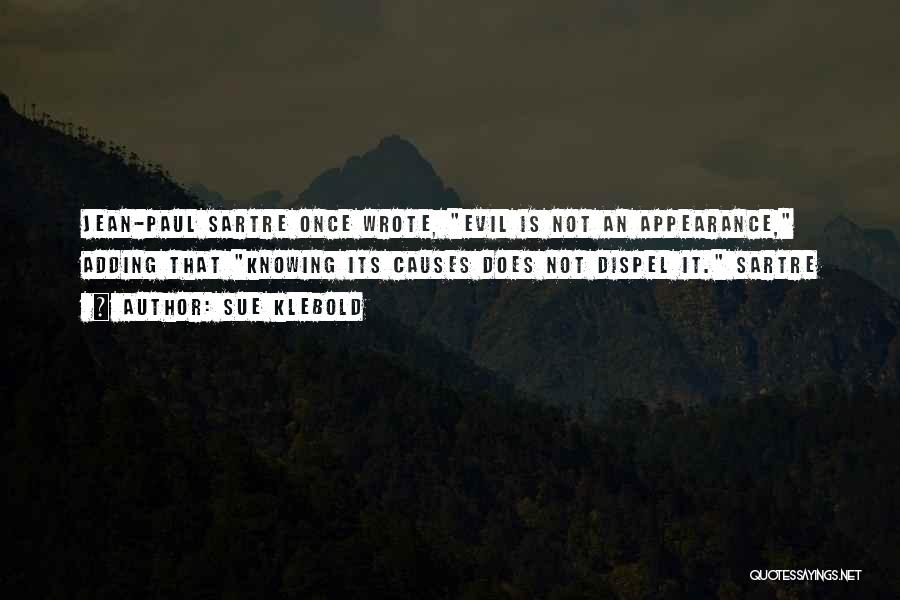 Sue Klebold Quotes: Jean-paul Sartre Once Wrote, Evil Is Not An Appearance, Adding That Knowing Its Causes Does Not Dispel It. Sartre
